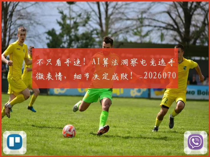 不只看手速！AI算法洞察电竞选手微表情，细节决定成败！_20260702174606