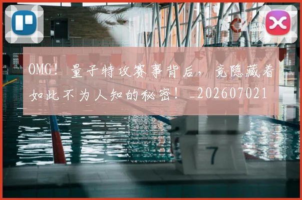 OMG！量子特攻赛事背后，竟隐藏着如此不为人知的秘密！_20260702170411