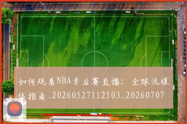 如何观看NBA季后赛直播：全球流媒体指南_20260527112103_20260707022938