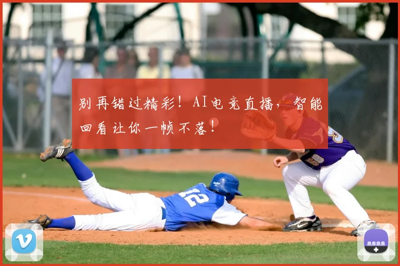 别再错过精彩！AI电竞直播，智能回看让你一帧不落！