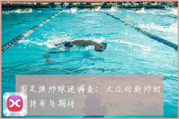 国足换帅球迷调查：大众对新帅的支持率与期待