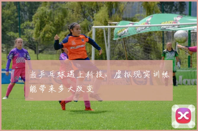 当乒乓球遇上科技,虚拟现实训练能带来多大改变