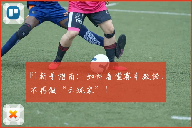 F1新手指南：如何看懂赛车数据，不再做“云玩家”！