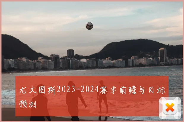 尤文图斯2023-2024赛季前瞻与目标预测