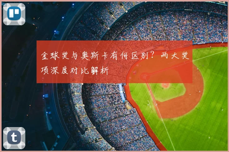 金球奖与奥斯卡有何区别?两大奖项深度对比解析