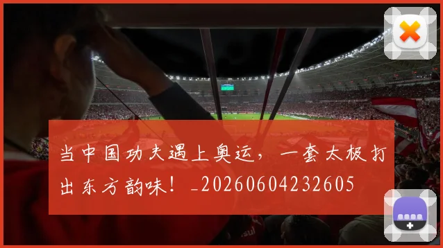 当中国功夫遇上奥运,一套太极打出东方韵味!_20260604232605