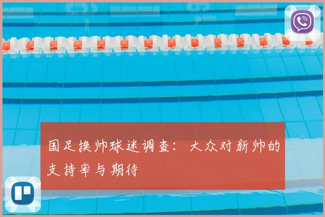 国足换帅球迷调查:大众对新帅的支持率与期待