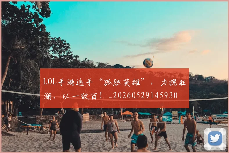 LOL手游选手“孤胆英雄”，力挽狂澜，以一敌百！_20260529145930