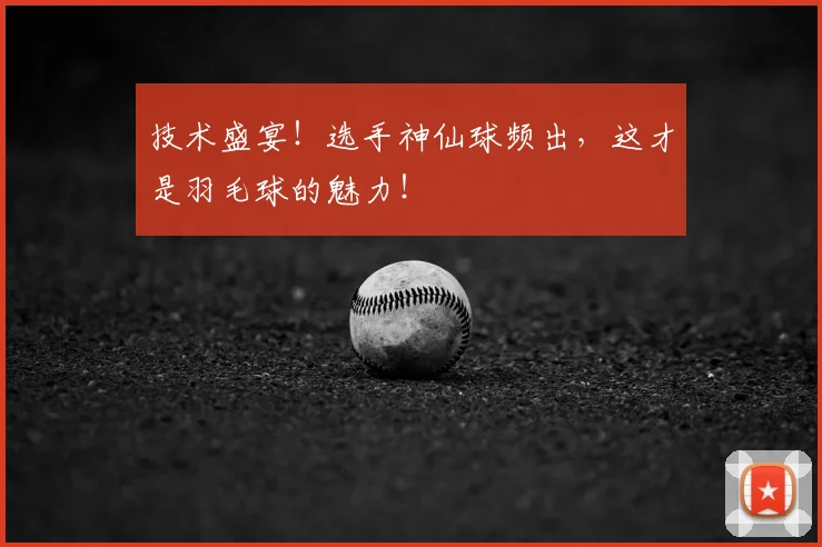 技术盛宴！选手神仙球频出，这才是羽毛球的魅力！