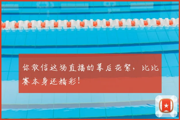 你敢信这场直播的幕后花絮,比比赛本身还精彩!
