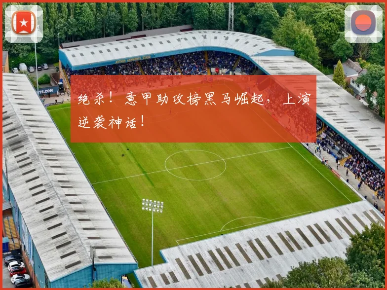 绝杀！意甲助攻榜黑马崛起，上演逆袭神话！