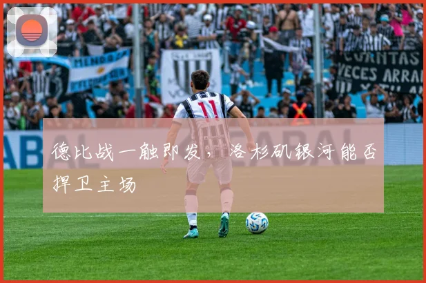 德比战一触即发,洛杉矶银河能否捍卫主场