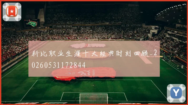 科比职业生涯十大经典时刻回顾_20260531172844
