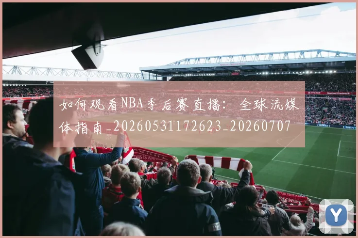 如何观看NBA季后赛直播:全球流媒体指南_20260531172623_20260707022939