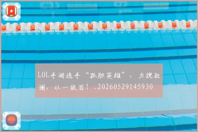 LOL手游选手“孤胆英雄”，力挽狂澜，以一敌百！_20260529145930
