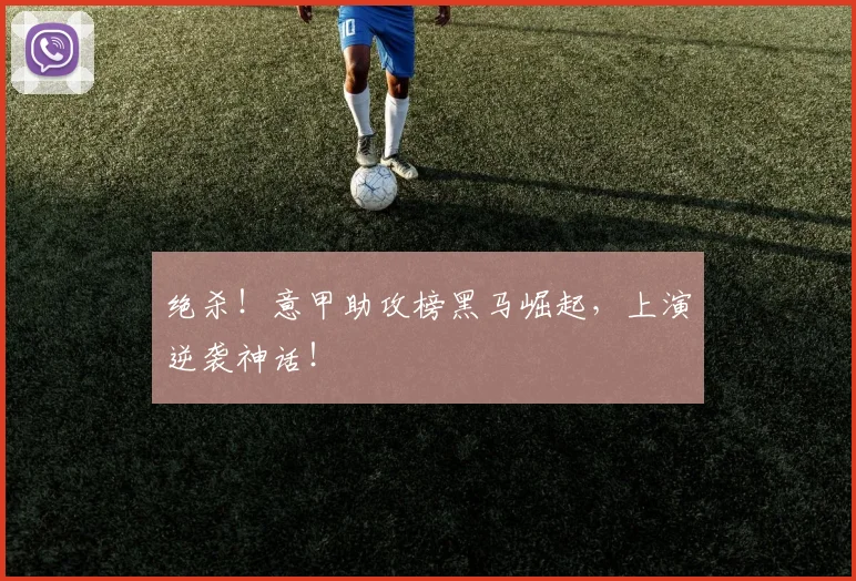 绝杀!意甲助攻榜黑马崛起,上演逆袭神话!