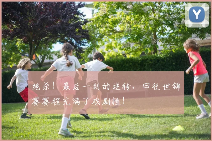 绝杀!最后一刻的逆转,田径世锦赛赛程充满了戏剧性!