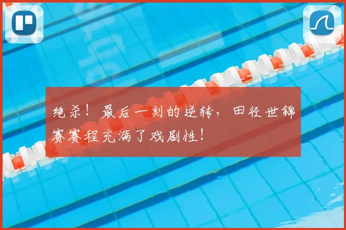 绝杀！最后一刻的逆转，田径世锦赛赛程充满了戏剧性！