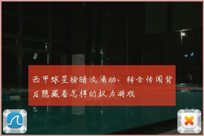 西甲球星榜暗流涌动,转会传闻背后隐藏着怎样的权力游戏