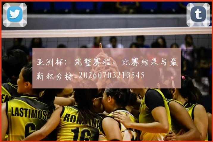 亚洲杯:完整赛程、比赛结果与最新积分榜_20260703213545