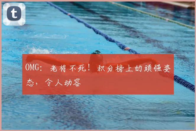 OMG：老将不死！积分榜上的顽强姿态，令人动容