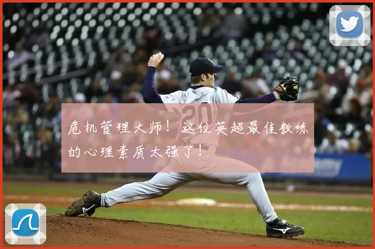 危机管理大师!这位英超最佳教练的心理素质太强了!