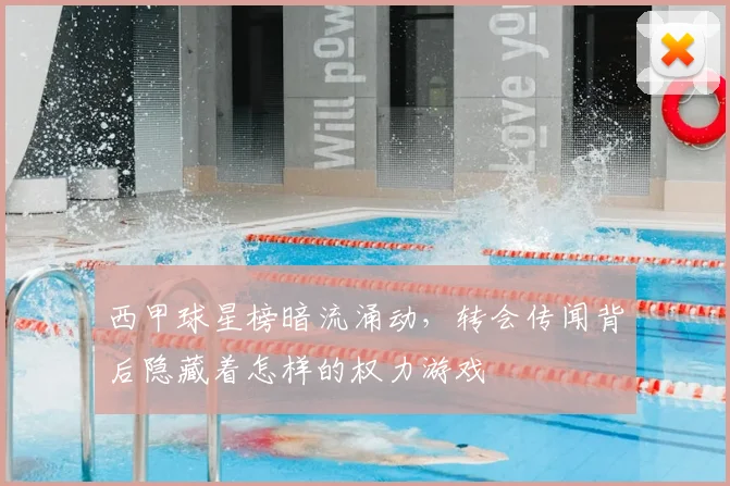 西甲球星榜暗流涌动，转会传闻背后隐藏着怎样的权力游戏