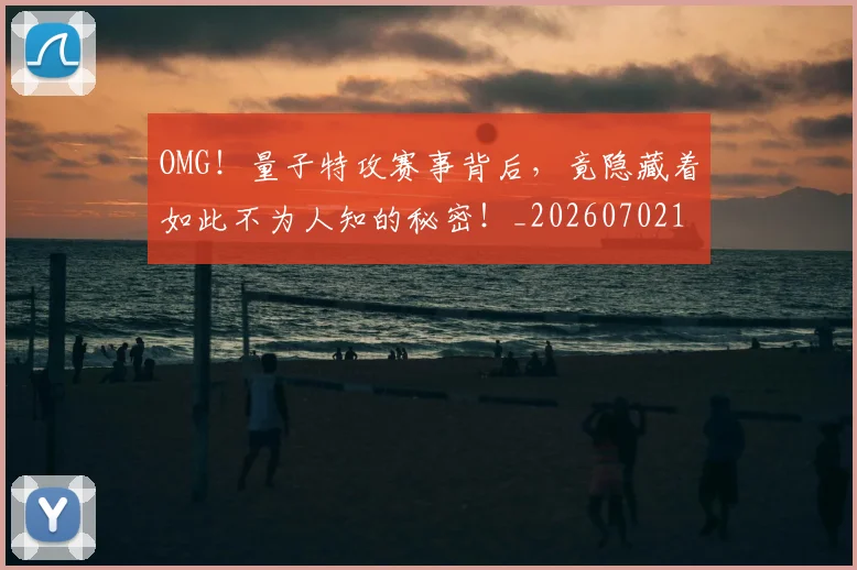 OMG!量子特攻赛事背后,竟隐藏着如此不为人知的秘密!_20260702170411